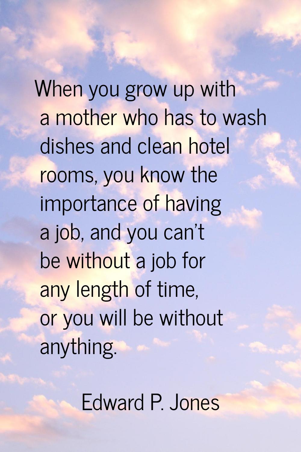 When you grow up with a mother who has to wash dishes and clean hotel rooms, you know the importanc