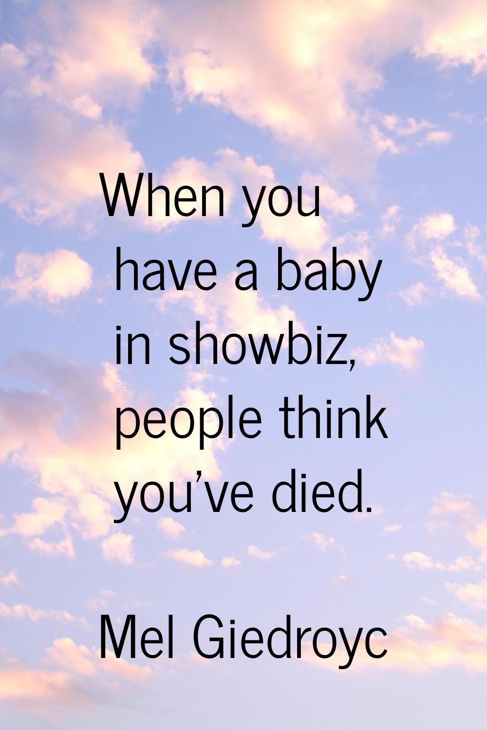 When you have a baby in showbiz, people think you've died.