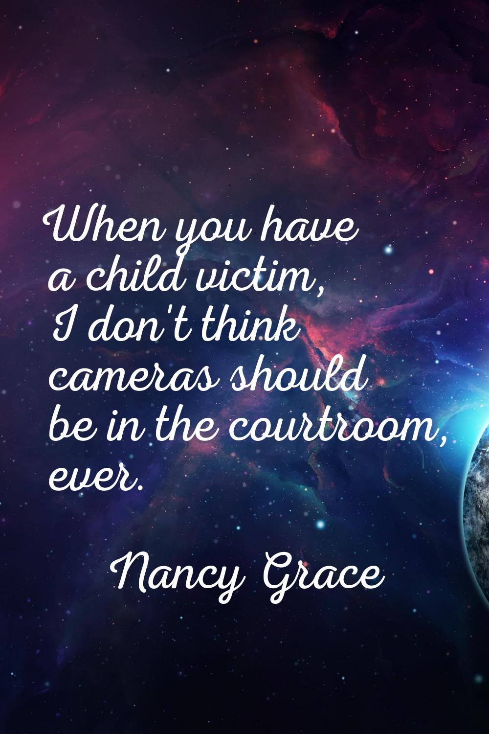 When you have a child victim, I don't think cameras should be in the courtroom, ever.
