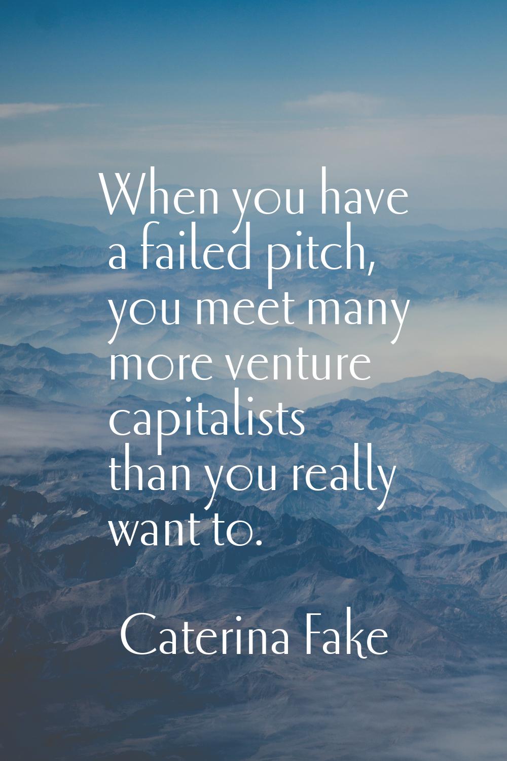 When you have a failed pitch, you meet many more venture capitalists than you really want to.