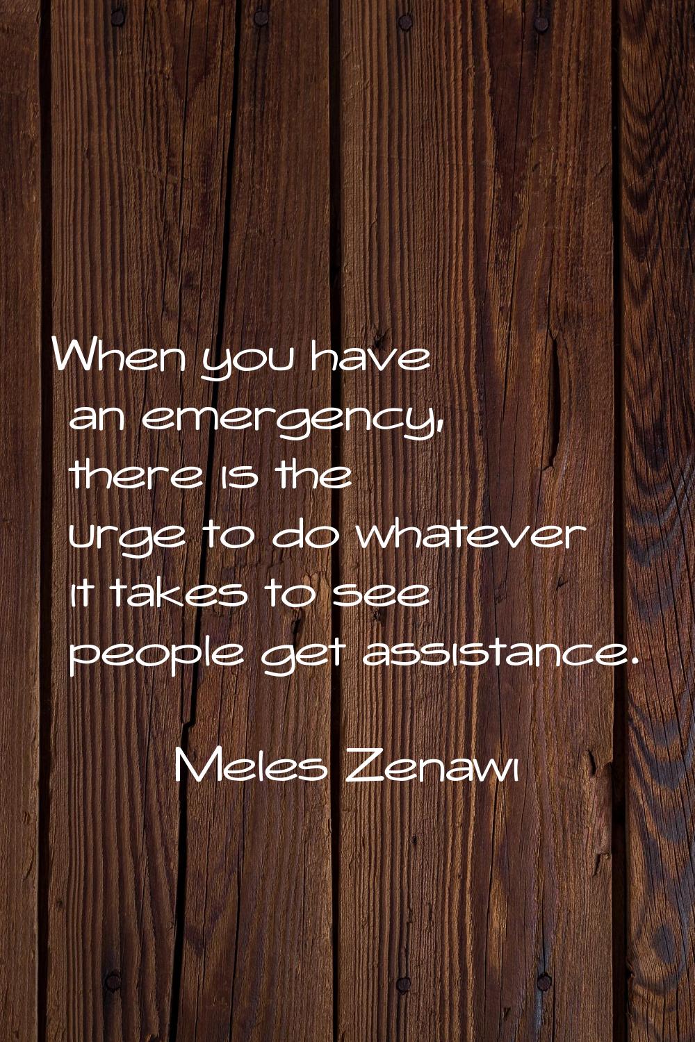 When you have an emergency, there is the urge to do whatever it takes to see people get assistance.
