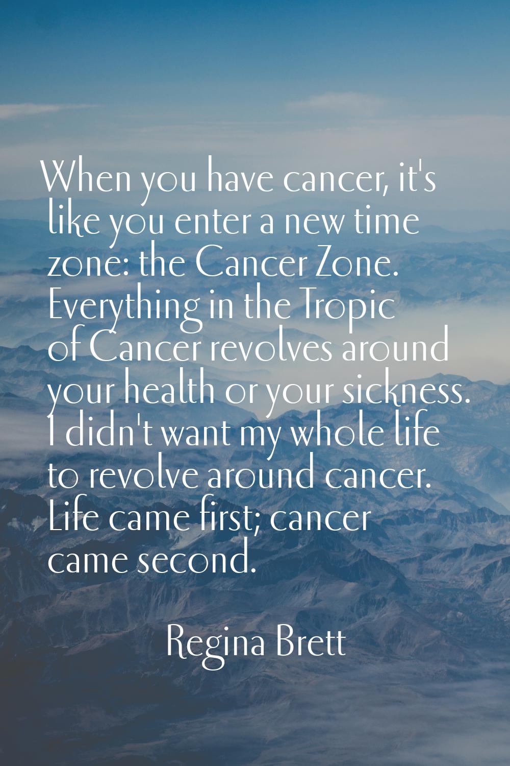 When you have cancer, it's like you enter a new time zone: the Cancer Zone. Everything in the Tropi