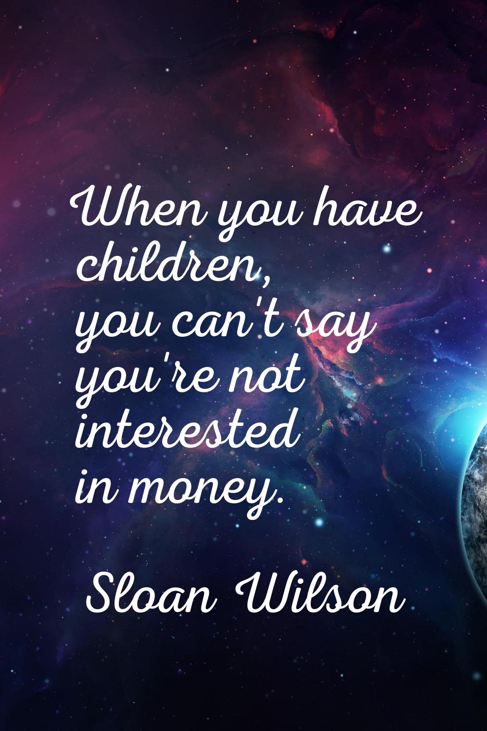 When you have children, you can't say you're not interested in money.