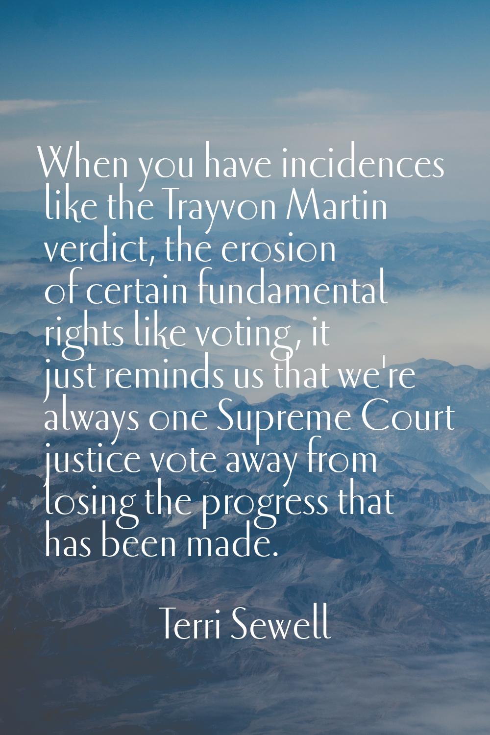 When you have incidences like the Trayvon Martin verdict, the erosion of certain fundamental rights