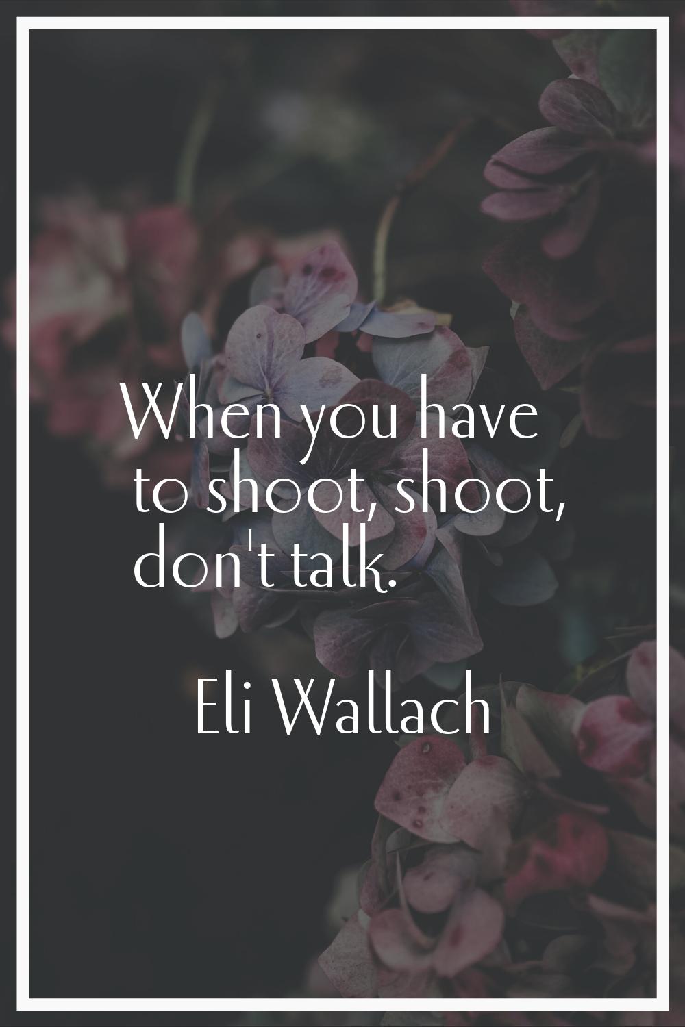 When you have to shoot, shoot, don't talk.