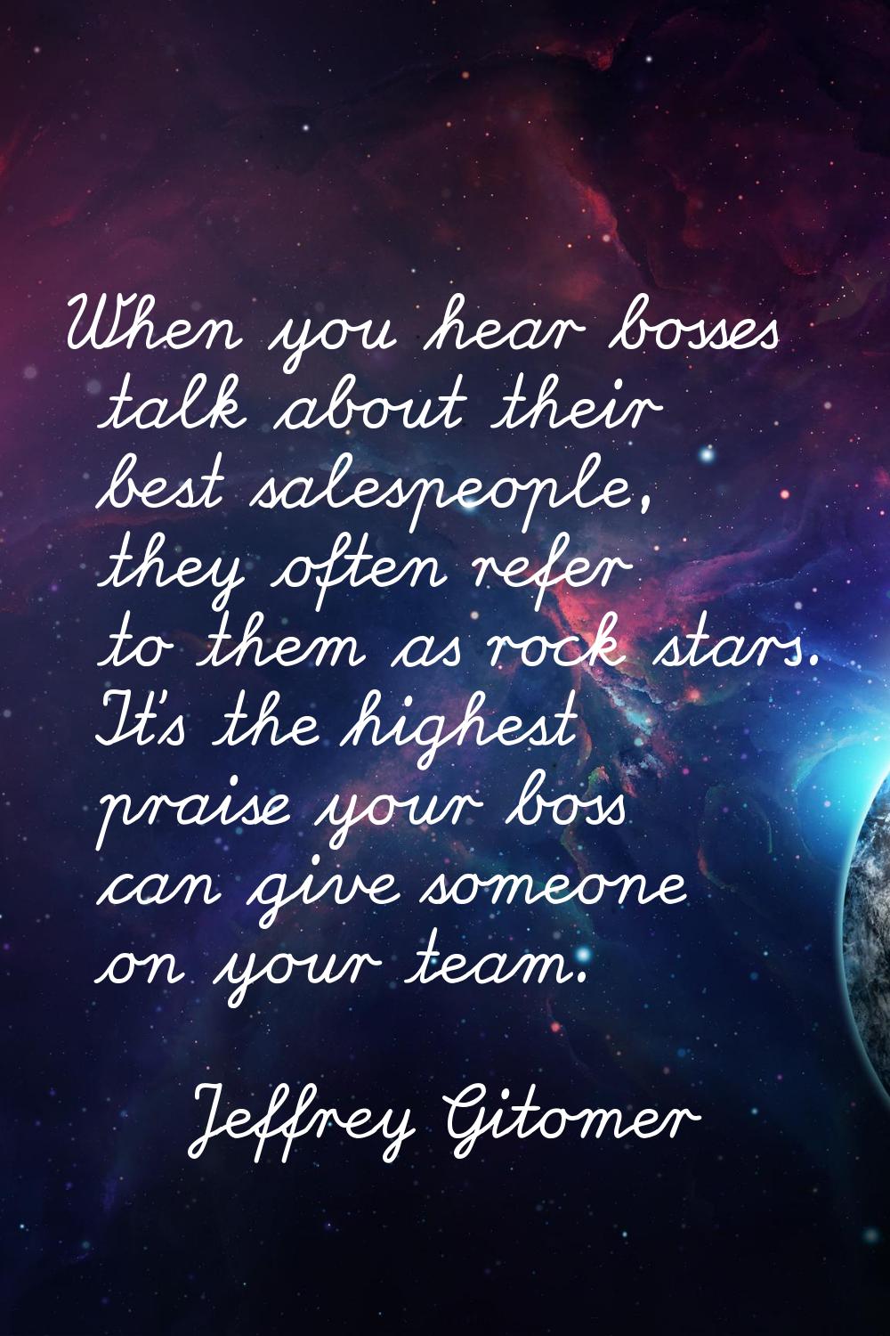 When you hear bosses talk about their best salespeople, they often refer to them as rock stars. It'
