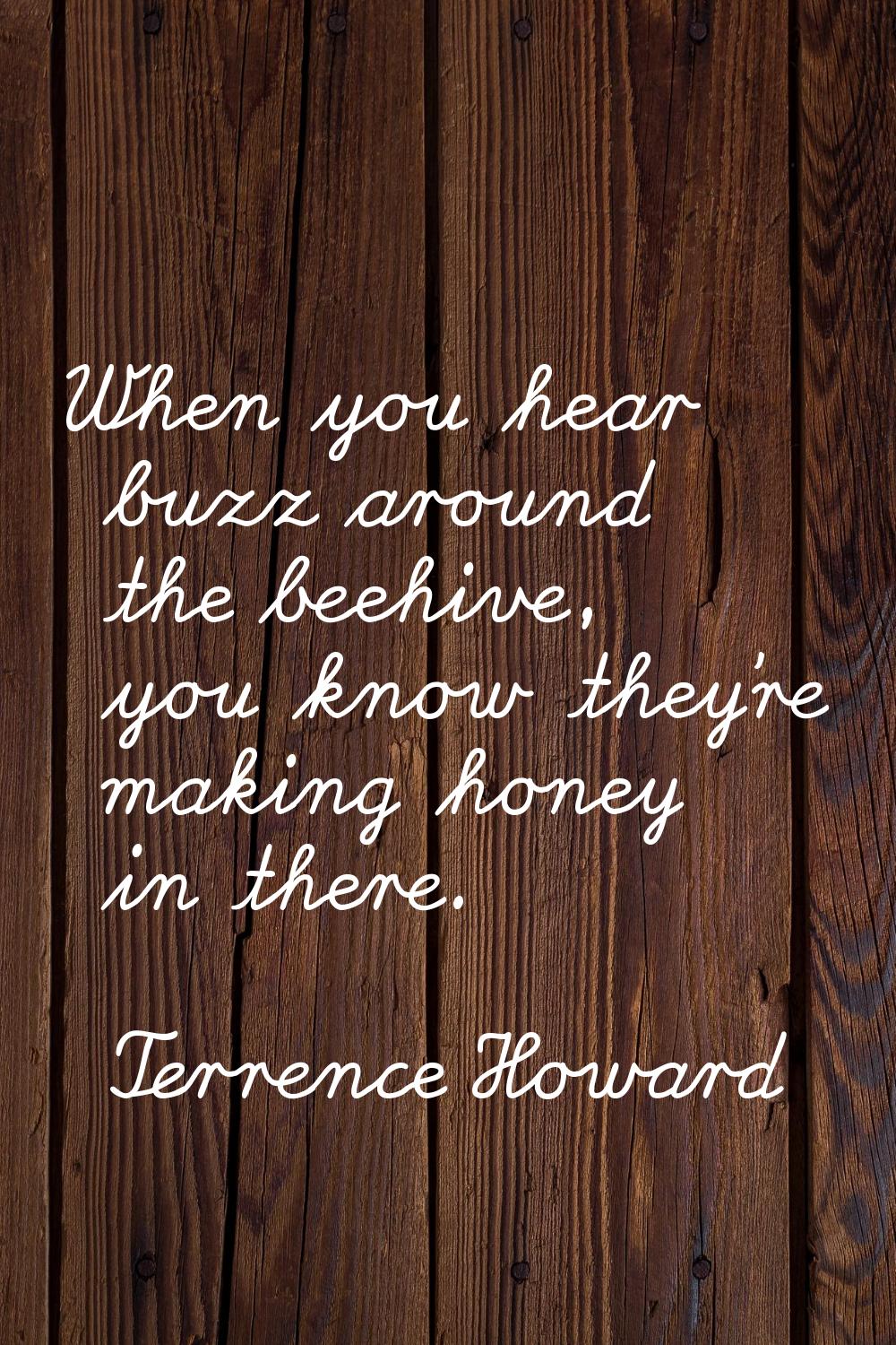 When you hear buzz around the beehive, you know they're making honey in there.