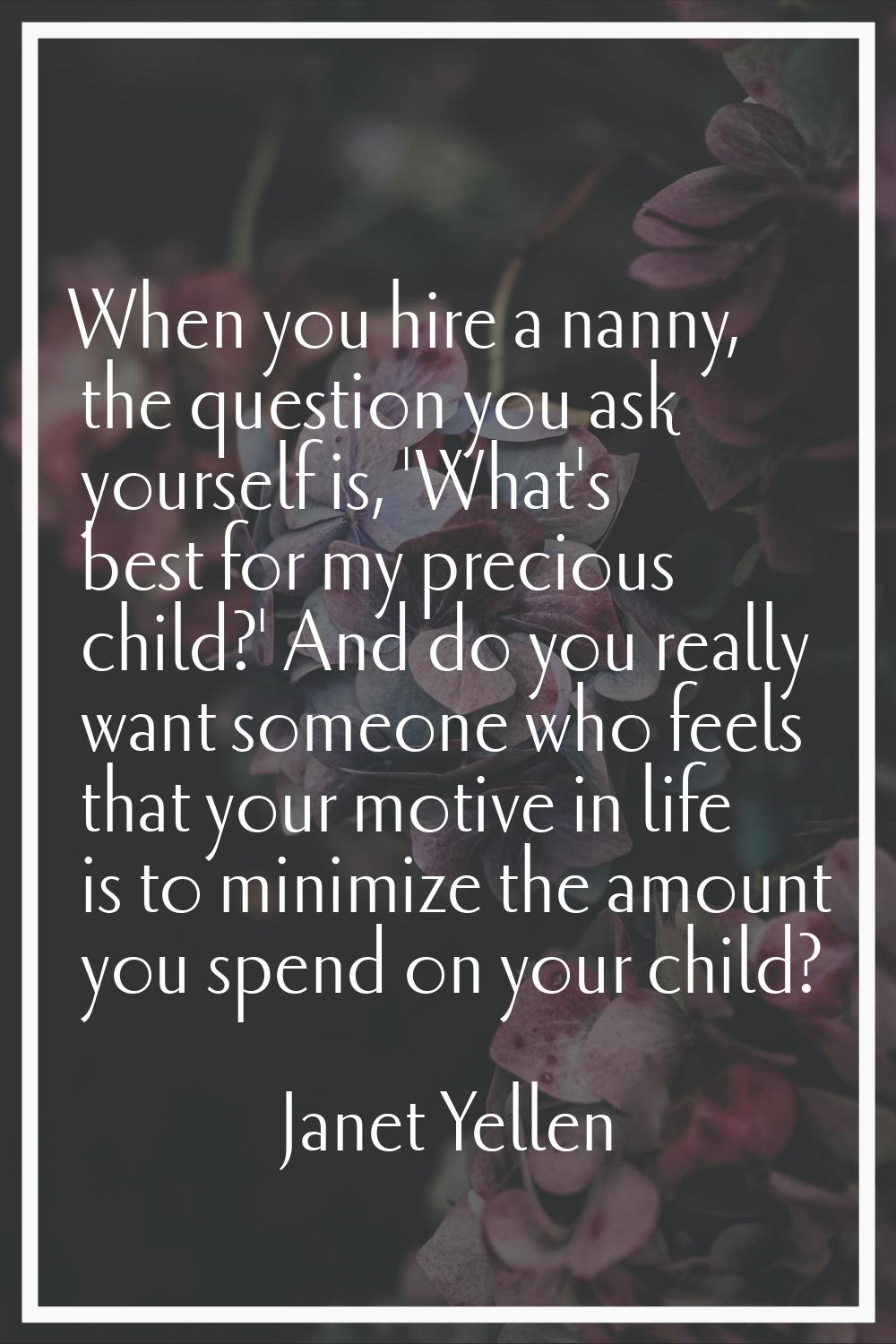 When you hire a nanny, the question you ask yourself is, 'What's best for my precious child?' And d