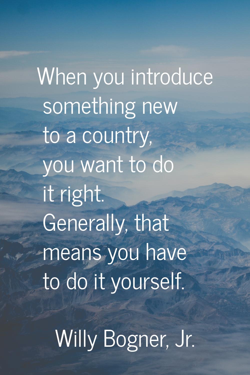 When you introduce something new to a country, you want to do it right. Generally, that means you h