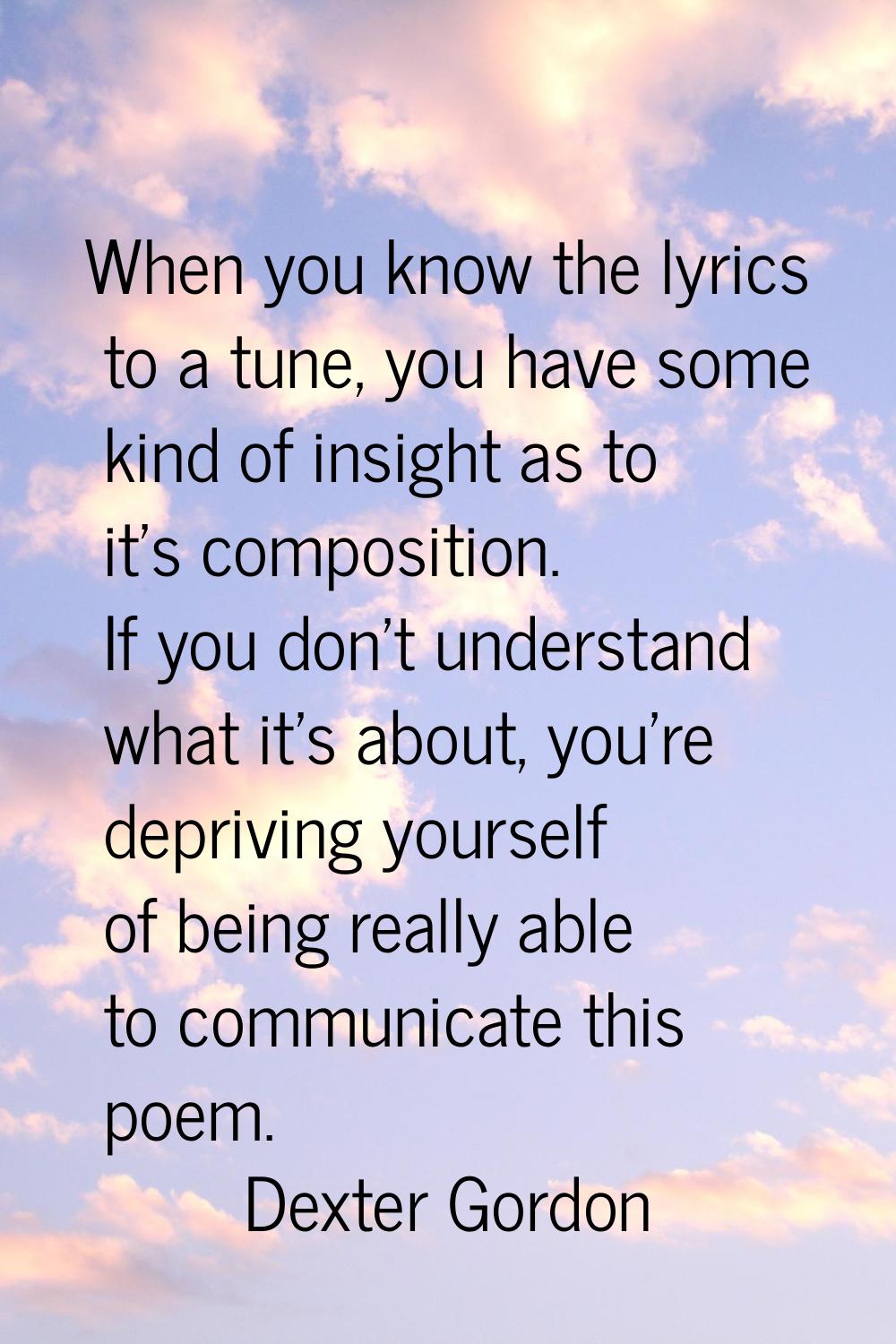 When you know the lyrics to a tune, you have some kind of insight as to it's composition. If you do