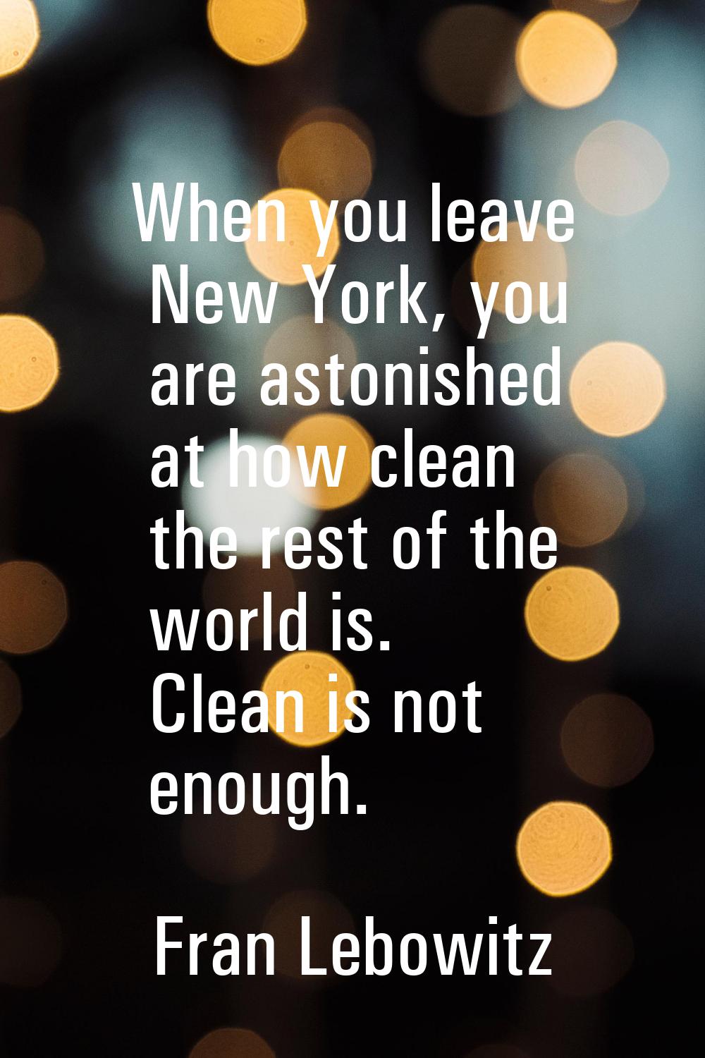 When you leave New York, you are astonished at how clean the rest of the world is. Clean is not eno