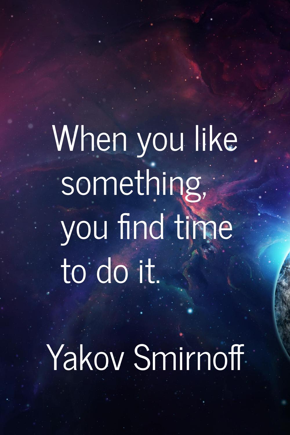 When you like something, you find time to do it.