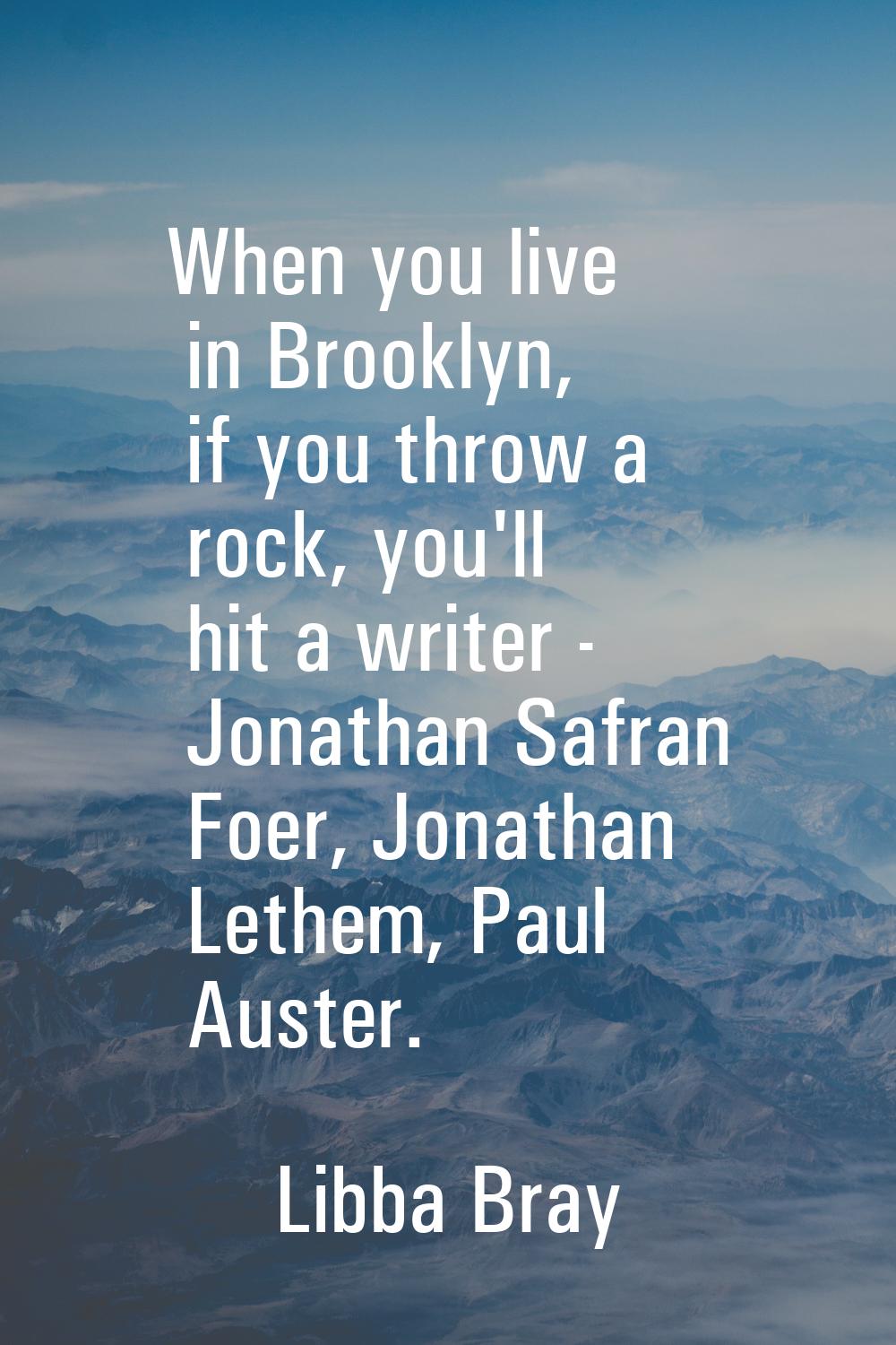 When you live in Brooklyn, if you throw a rock, you'll hit a writer - Jonathan Safran Foer, Jonatha