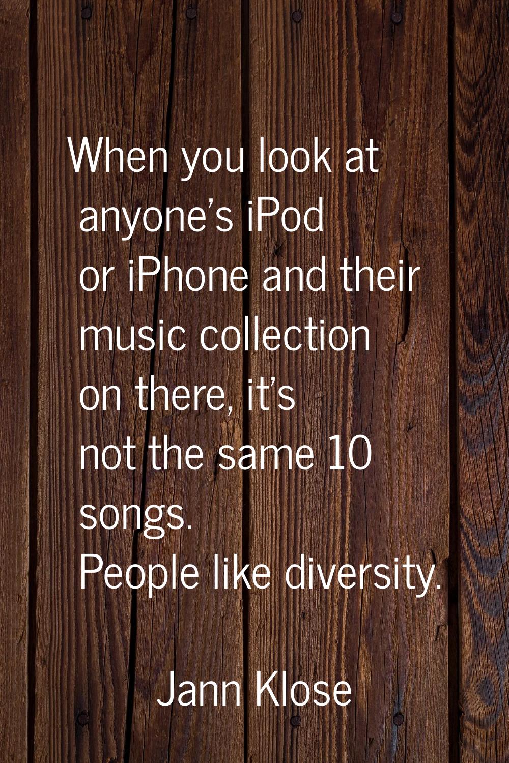 When you look at anyone's iPod or iPhone and their music collection on there, it's not the same 10 