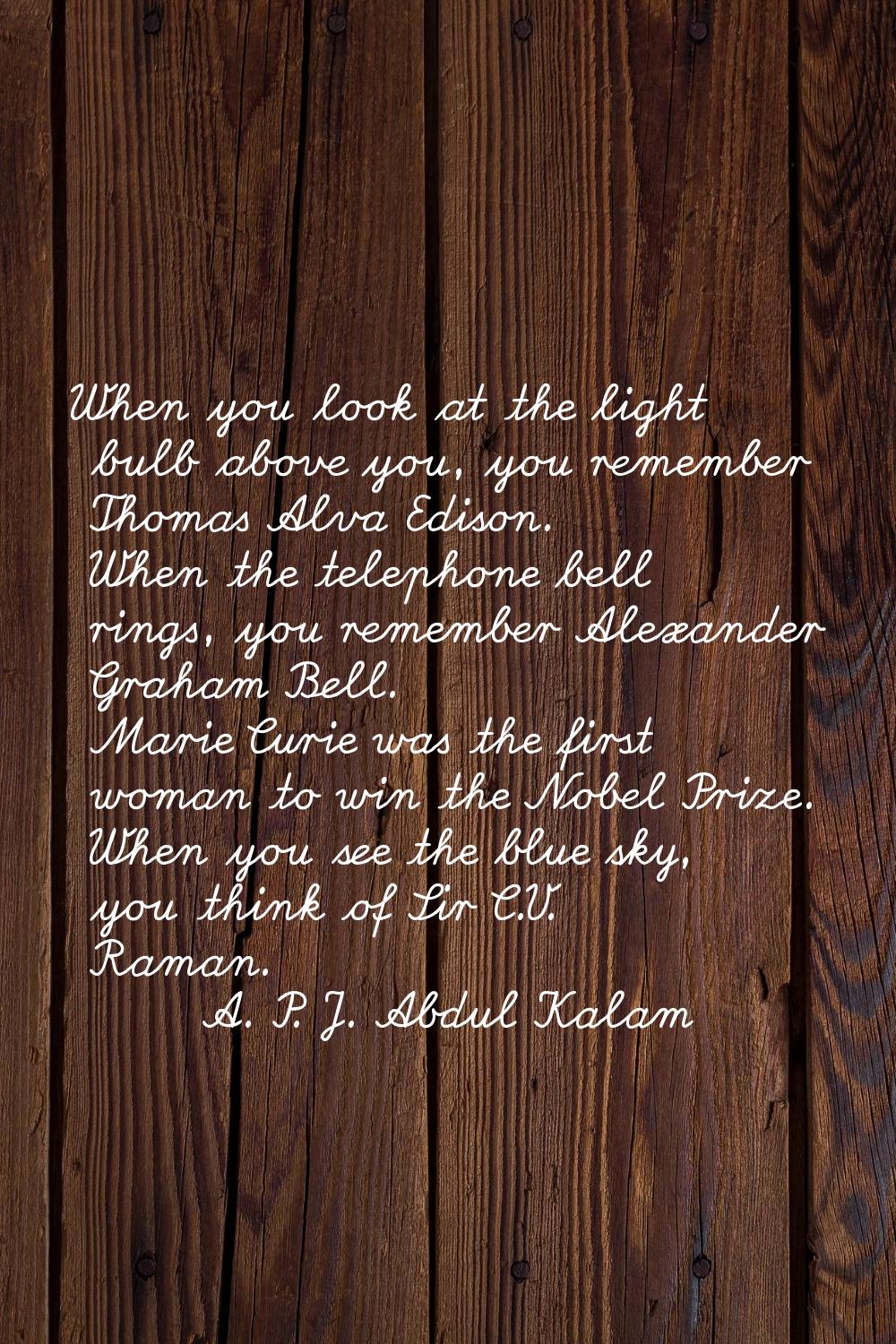 When you look at the light bulb above you, you remember Thomas Alva Edison. When the telephone bell