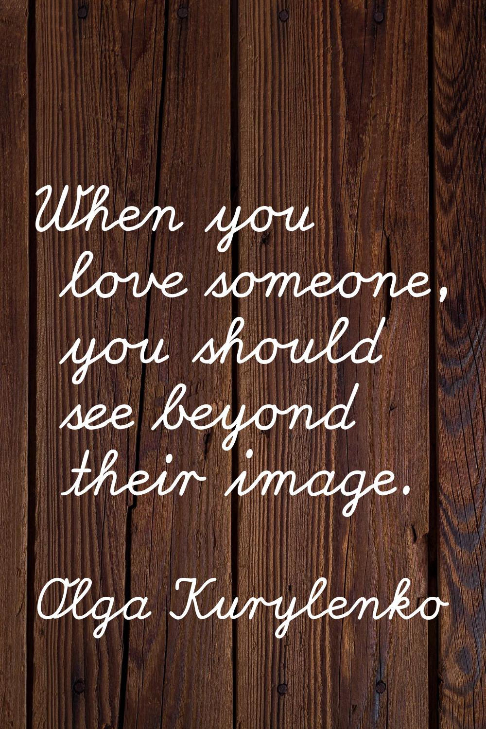 When you love someone, you should see beyond their image.