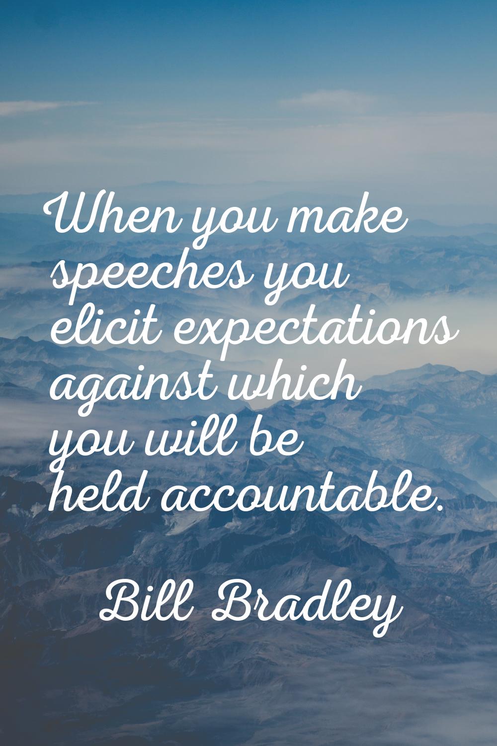 When you make speeches you elicit expectations against which you will be held accountable.