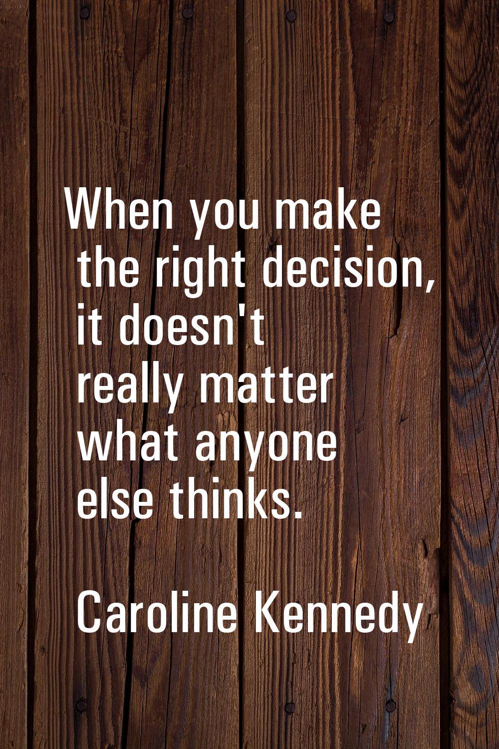When you make the right decision, it doesn't really matter what anyone else thinks.