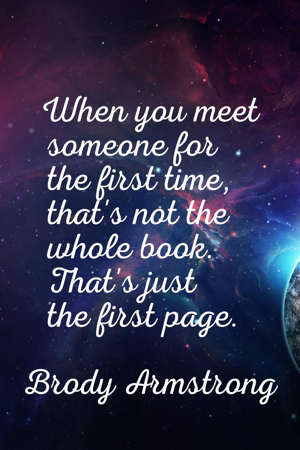 When you meet someone for the first time, that's not the whole book. That's just the first page.