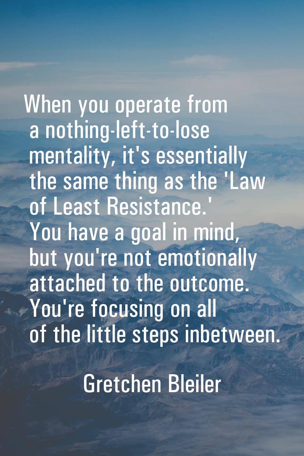 When you operate from a nothing-left-to-lose mentality, it's essentially the same thing as the 'Law