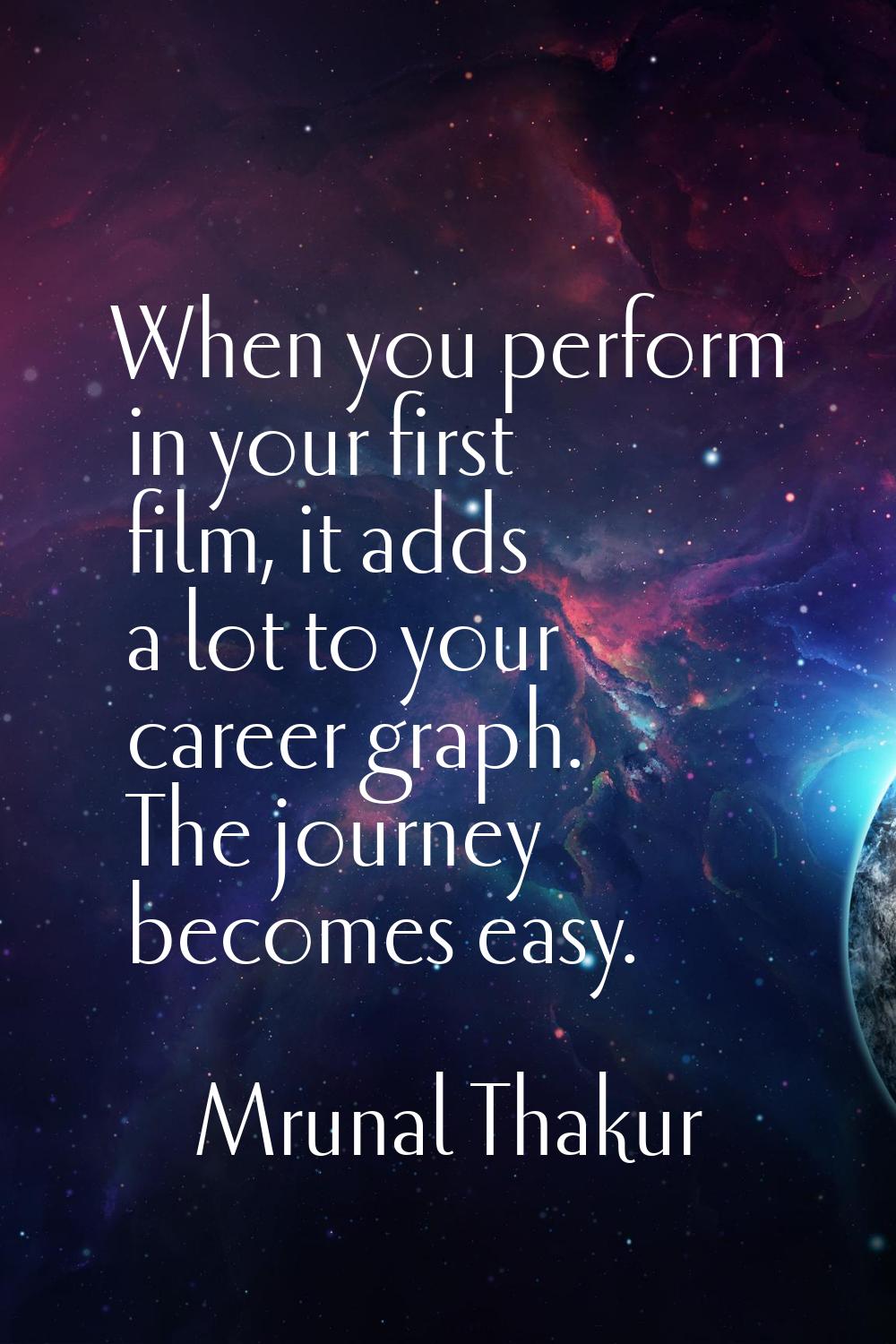 When you perform in your first film, it adds a lot to your career graph. The journey becomes easy.
