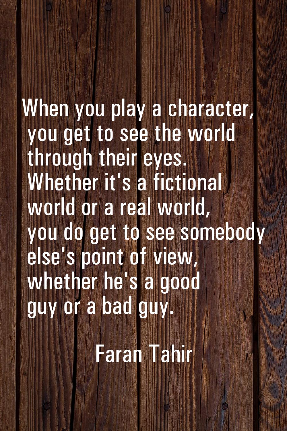 When you play a character, you get to see the world through their eyes. Whether it's a fictional wo