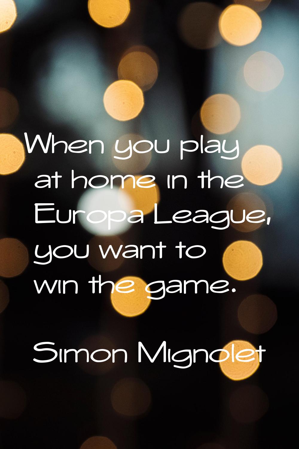 When you play at home in the Europa League, you want to win the game.