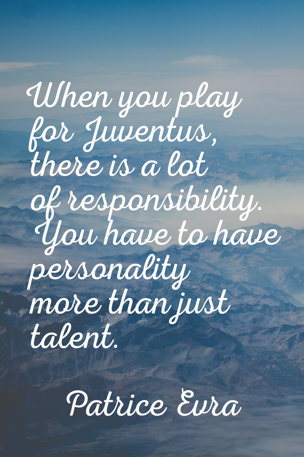 When you play for Juventus, there is a lot of responsibility. You have to have personality more tha