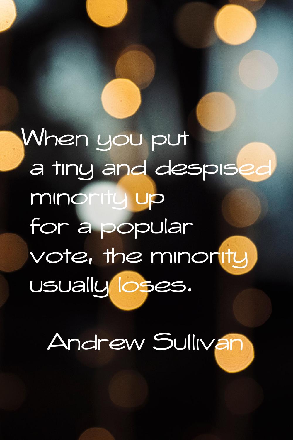 When you put a tiny and despised minority up for a popular vote, the minority usually loses.