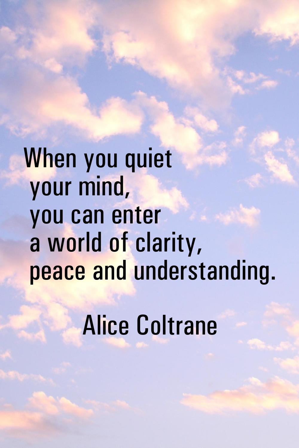 When you quiet your mind, you can enter a world of clarity, peace and understanding.