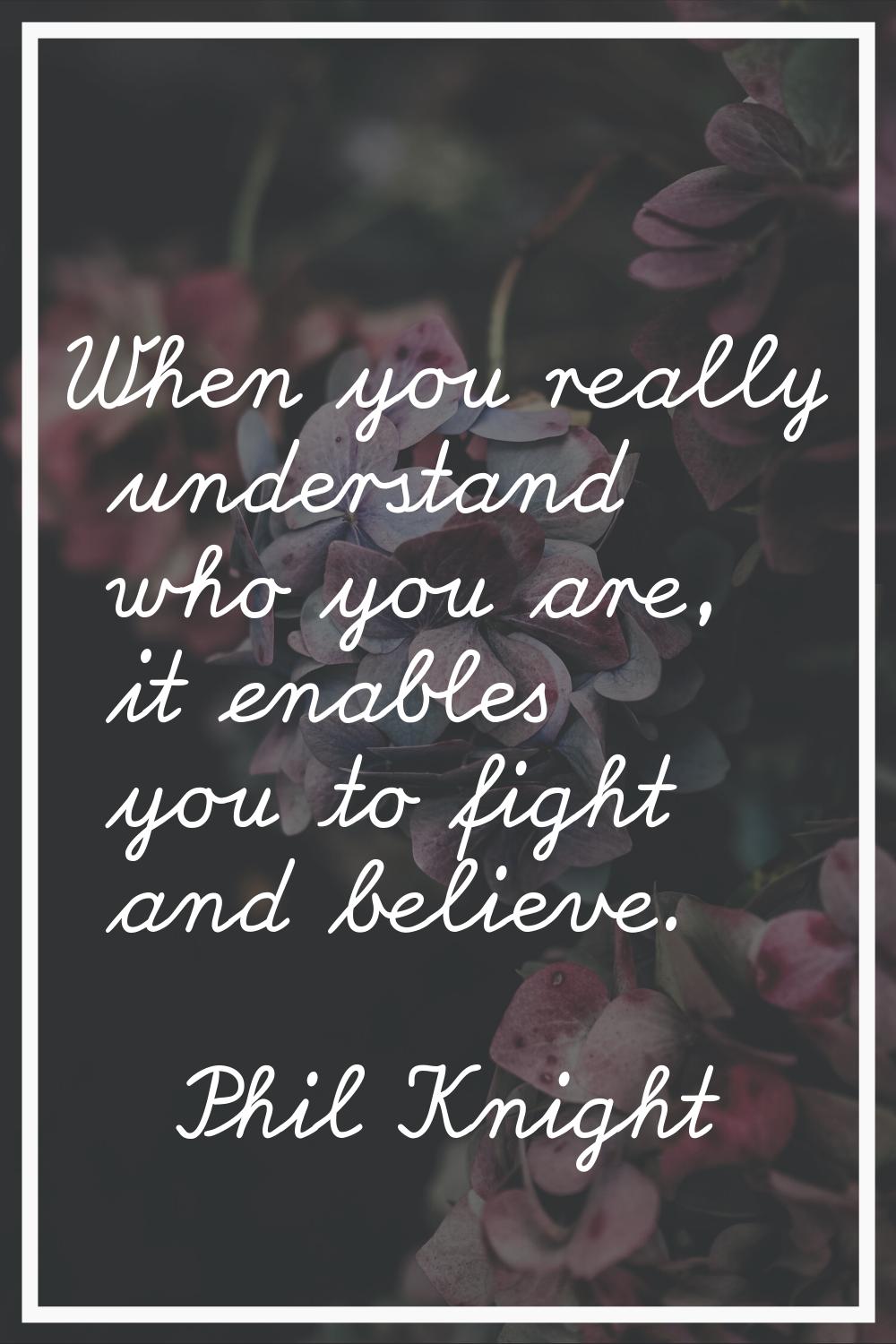 When you really understand who you are, it enables you to fight and believe.