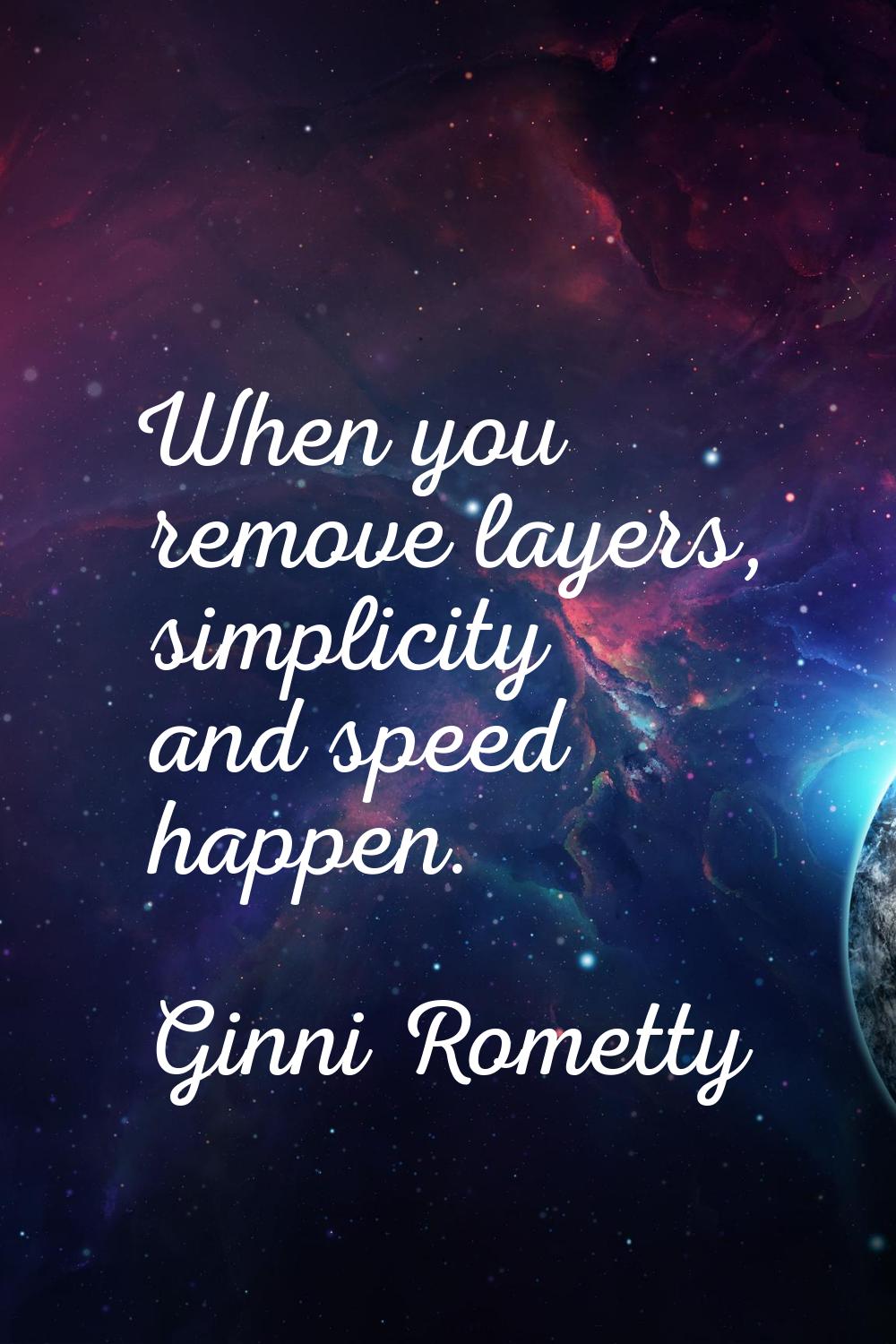 When you remove layers, simplicity and speed happen.