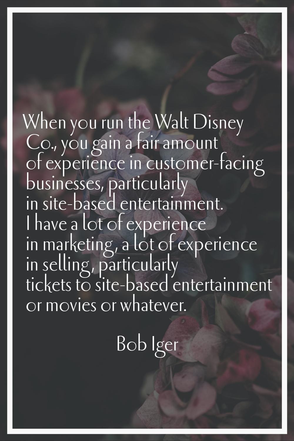 When you run the Walt Disney Co., you gain a fair amount of experience in customer-facing businesse