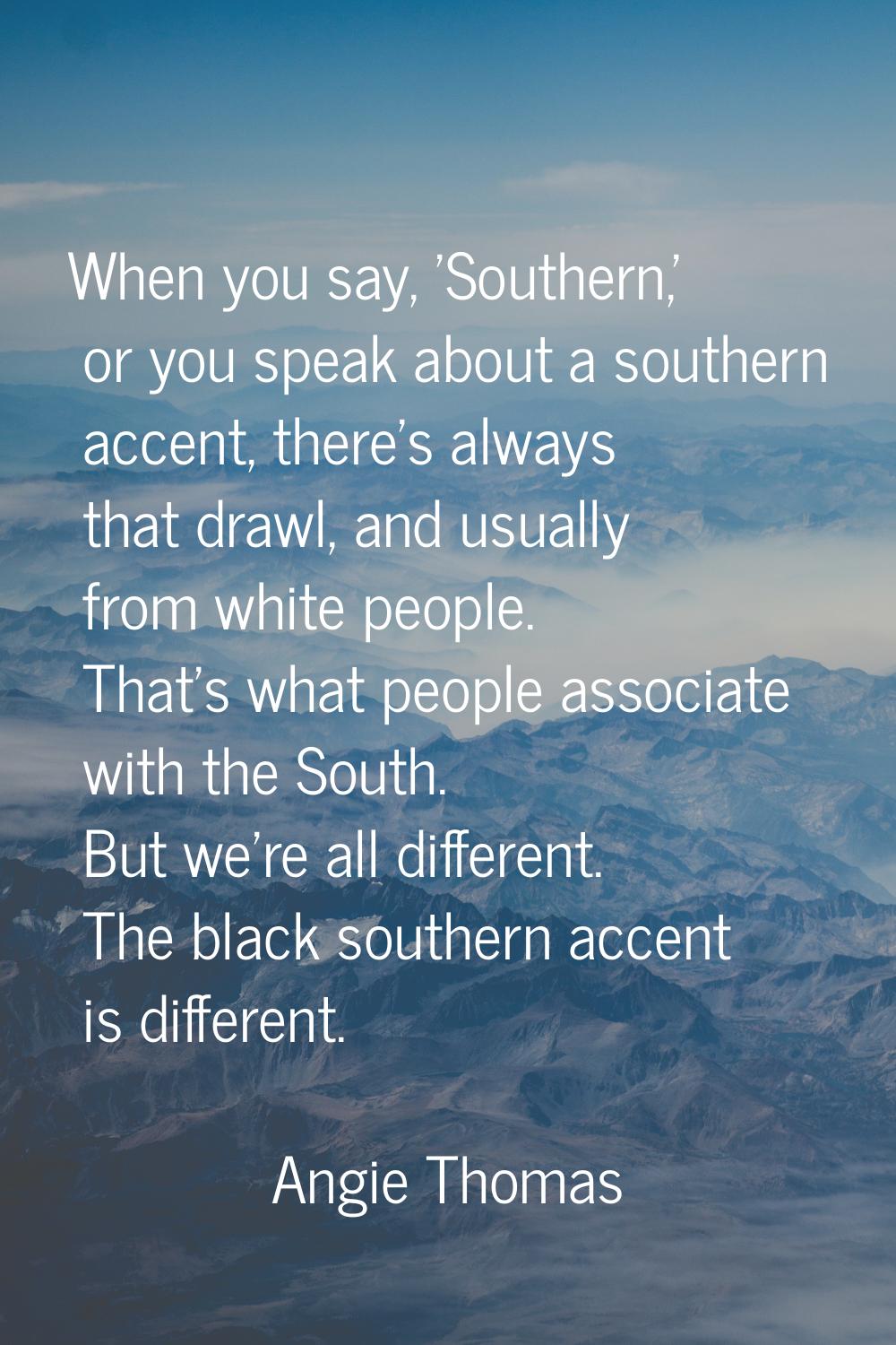When you say, 'Southern,' or you speak about a southern accent, there's always that drawl, and usua