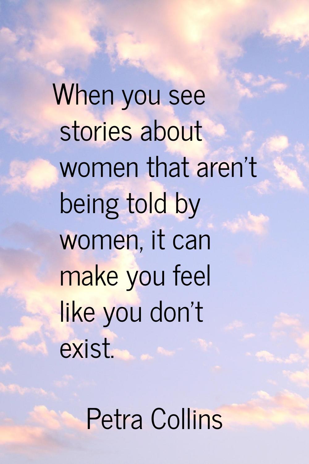 When you see stories about women that aren't being told by women, it can make you feel like you don
