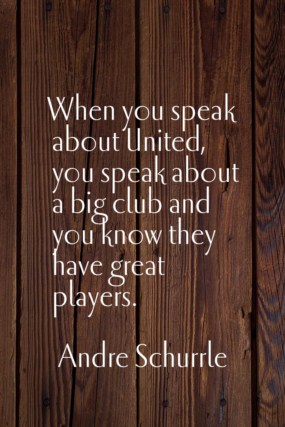 When you speak about United, you speak about a big club and you know they have great players.