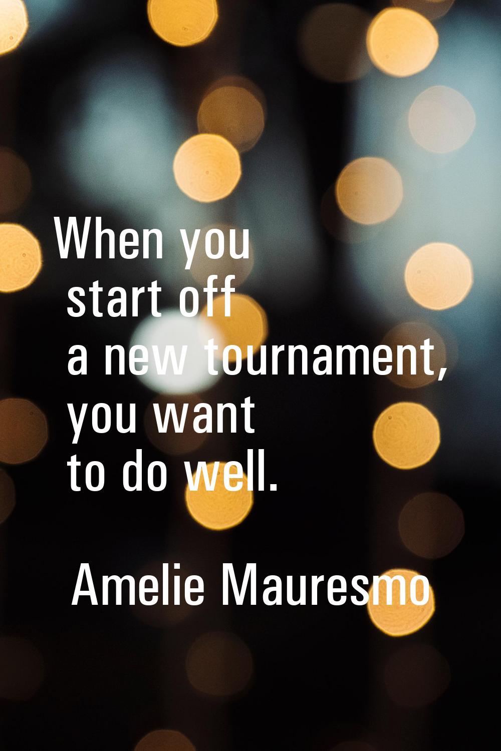When you start off a new tournament, you want to do well.