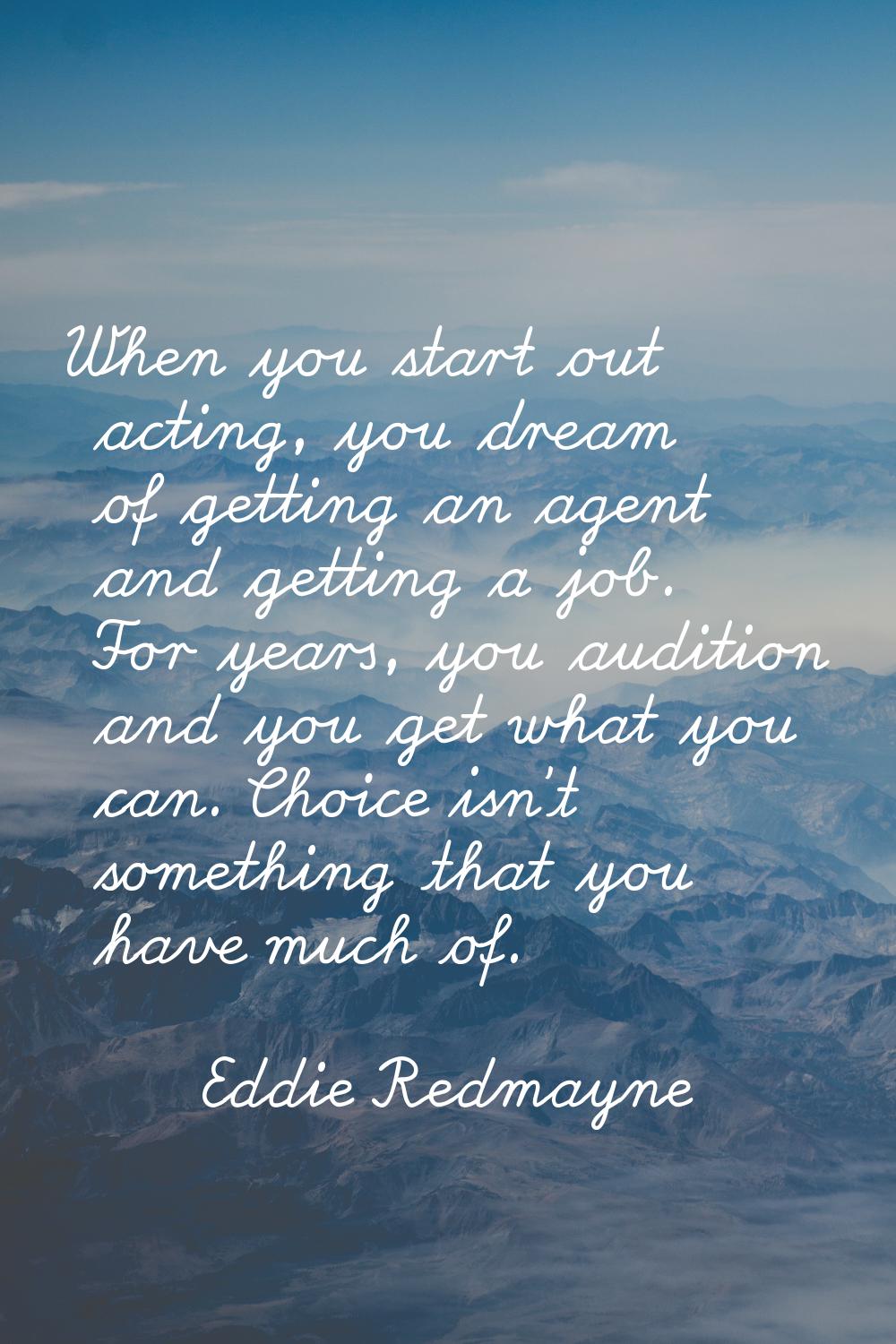When you start out acting, you dream of getting an agent and getting a job. For years, you audition