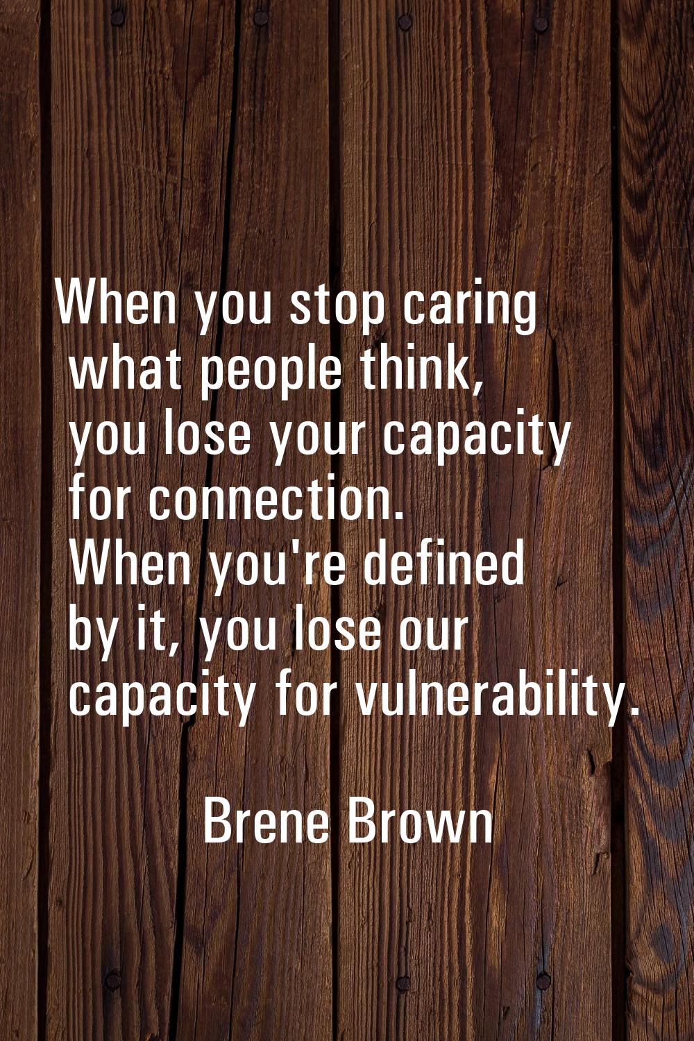 When you stop caring what people think, you lose your capacity for connection. When you're defined 