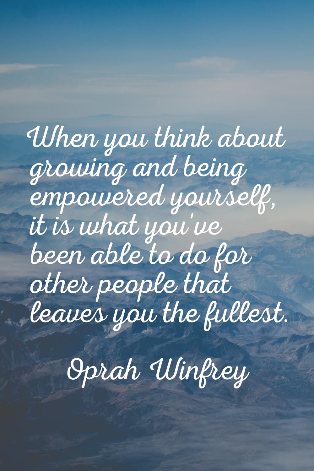 When you think about growing and being empowered yourself, it is what you've been able to do for ot