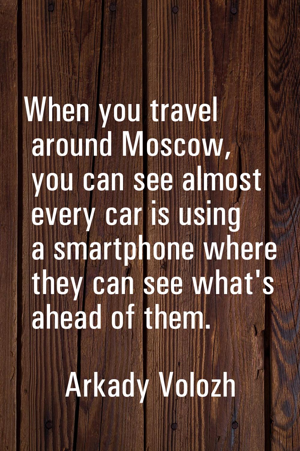 When you travel around Moscow, you can see almost every car is using a smartphone where they can se