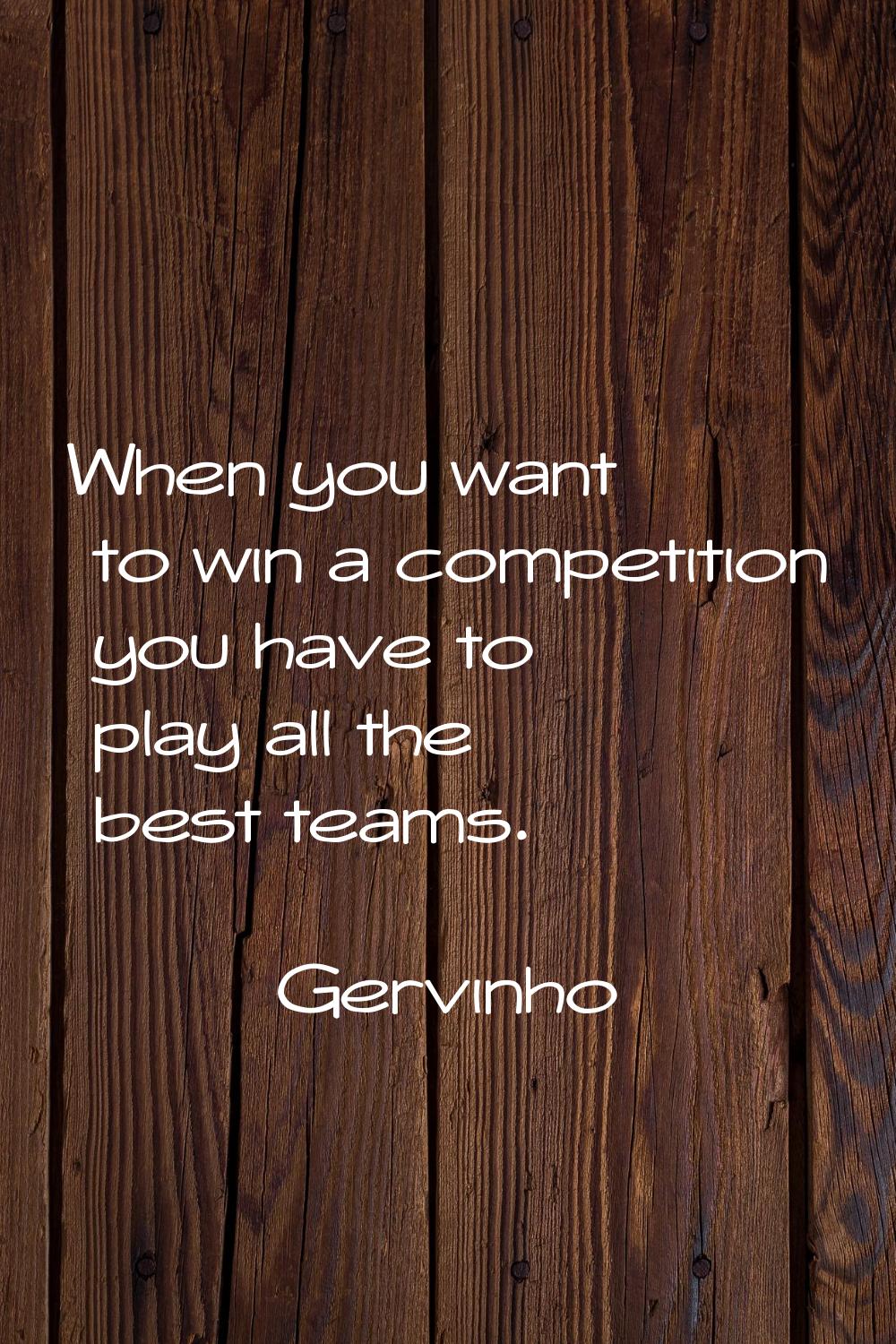 When you want to win a competition you have to play all the best teams.
