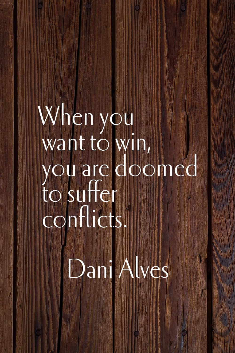 When you want to win, you are doomed to suffer conflicts.
