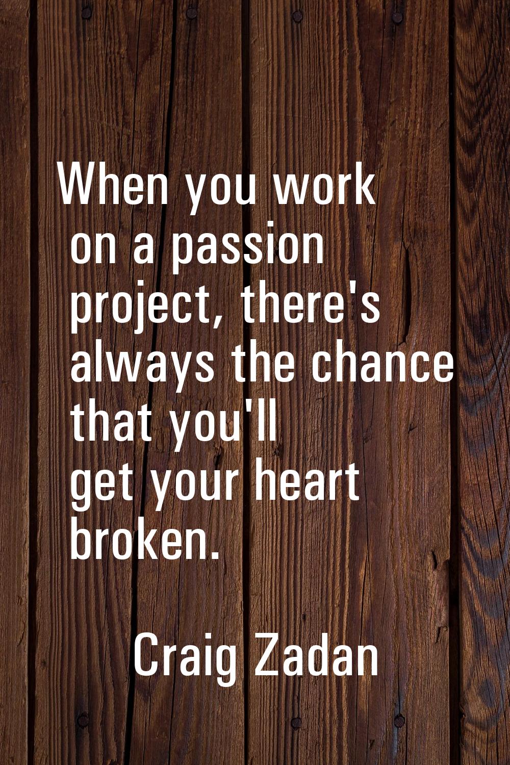 When you work on a passion project, there's always the chance that you'll get your heart broken.