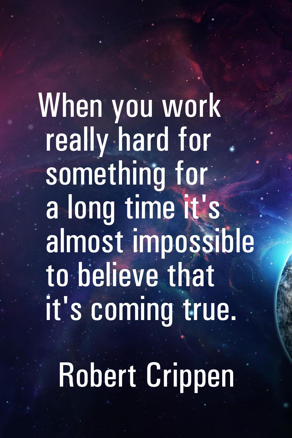 When you work really hard for something for a long time it's almost impossible to believe that it's