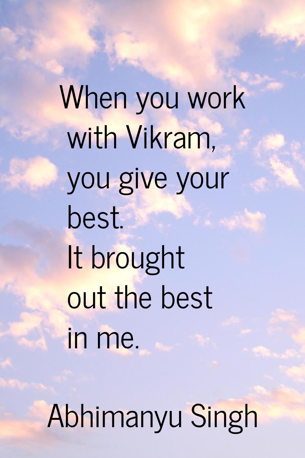 When you work with Vikram, you give your best. It brought out the best in me.