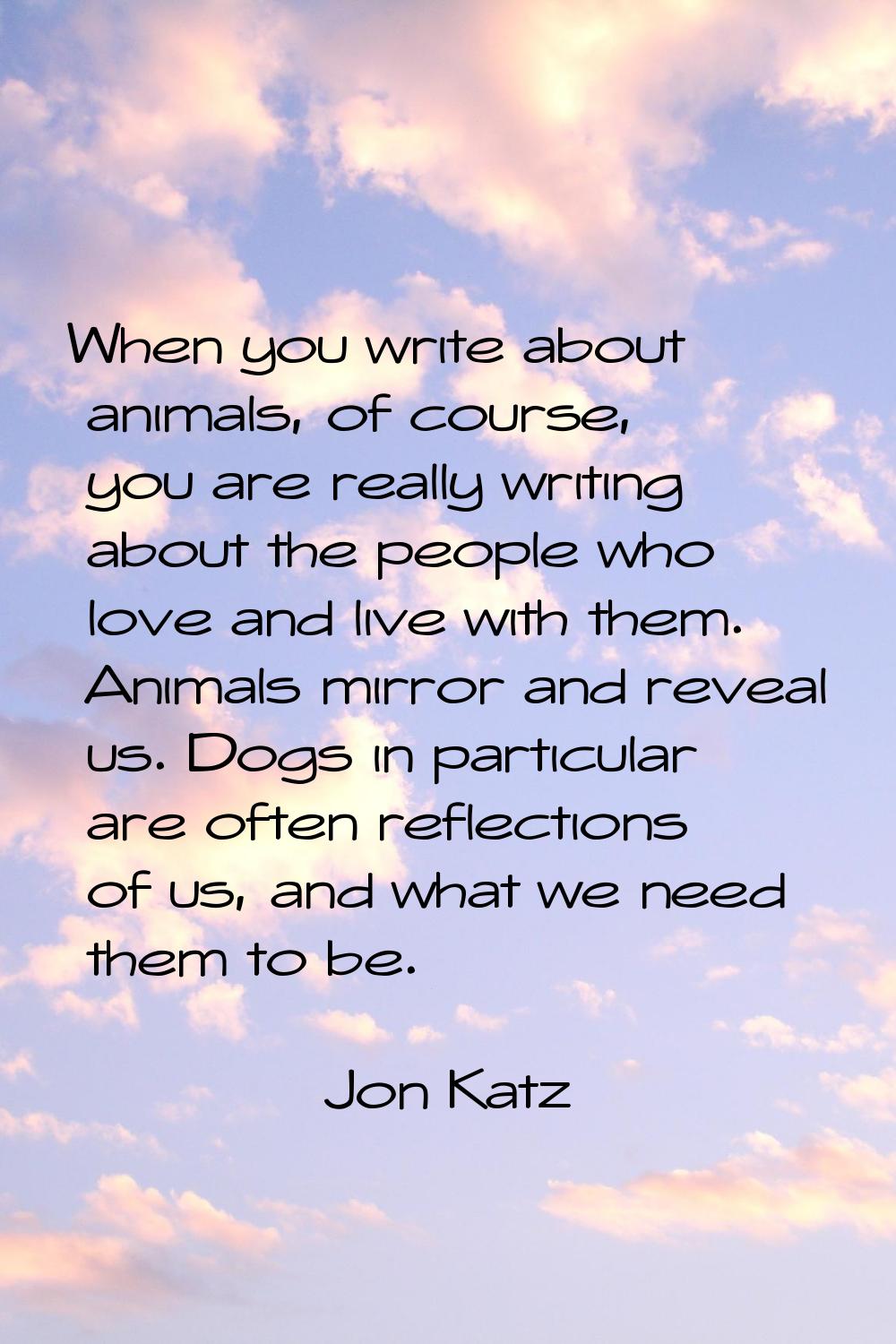 When you write about animals, of course, you are really writing about the people who love and live 