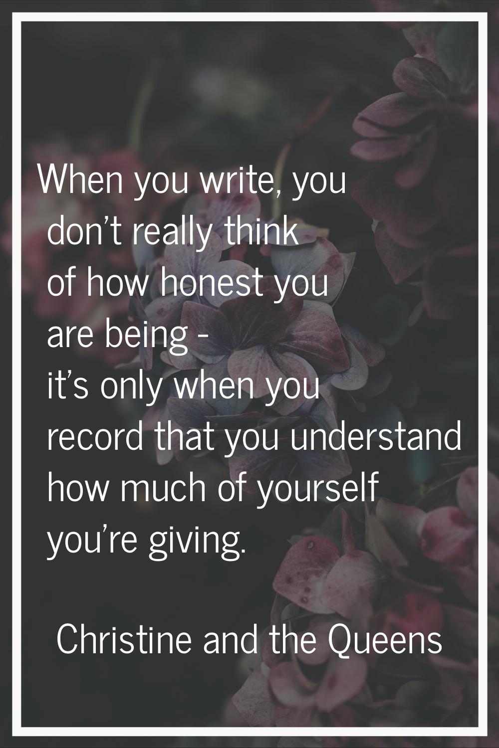 When you write, you don't really think of how honest you are being - it's only when you record that