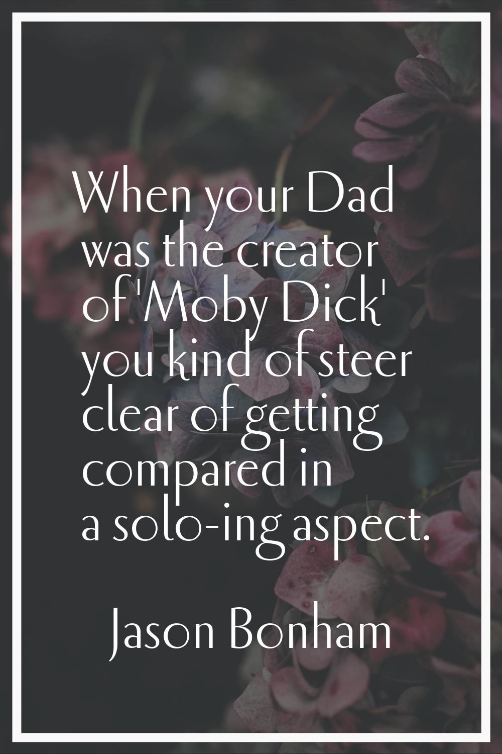 When your Dad was the creator of 'Moby Dick' you kind of steer clear of getting compared in a solo-