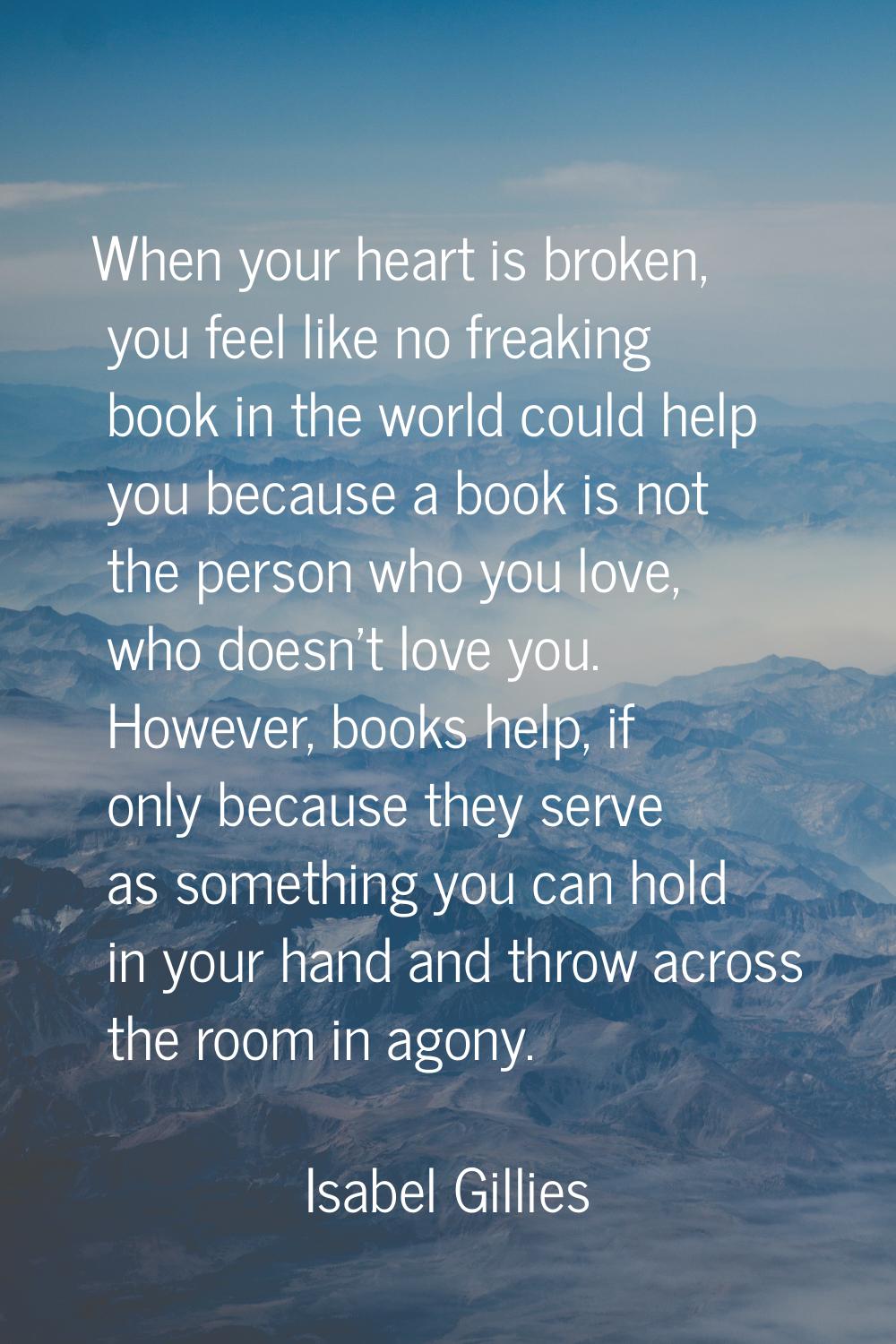 When your heart is broken, you feel like no freaking book in the world could help you because a boo